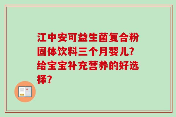 江中安可益生菌复合粉固体饮料三个月婴儿？给宝宝补充营养的好选择？