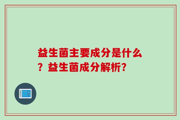 益生菌主要成分是什么？益生菌成分解析？