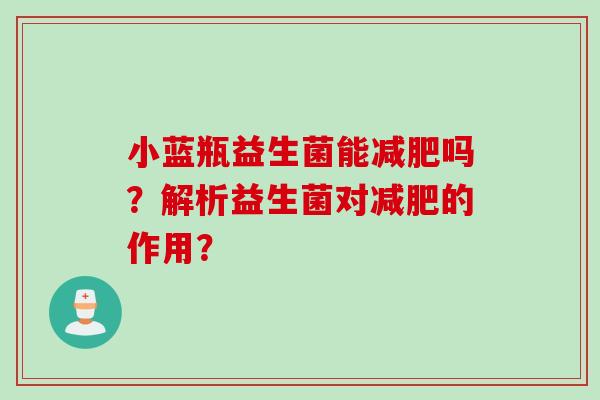 小蓝瓶益生菌能吗？解析益生菌对的作用？