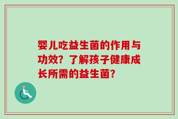 婴儿吃益生菌的作用与功效？了解孩子健康成长所需的益生菌？