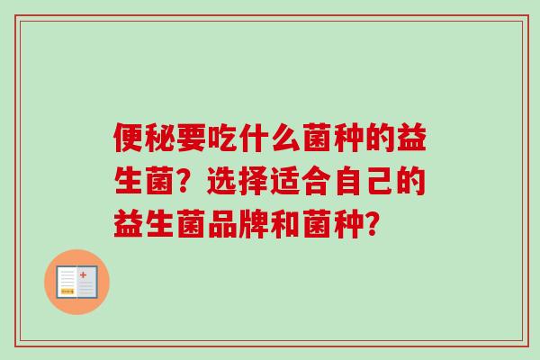 要吃什么菌种的益生菌?选择适合自己的益生菌品牌和菌种? 要吃什么菌种的益生菌?选择适合自己的益生菌品牌和菌种?