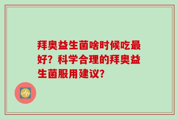 拜奥益生菌啥时候吃好？科学合理的拜奥益生菌服用建议？