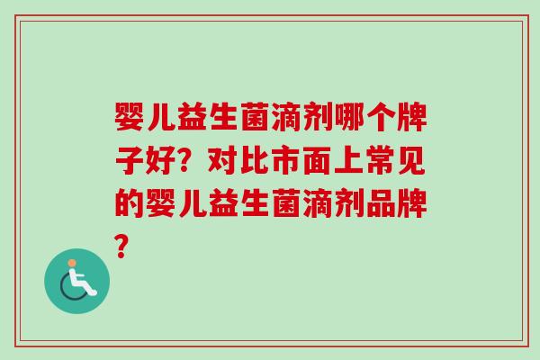 婴儿益生菌滴剂哪个牌子好？对比市面上常见的婴儿益生菌滴剂品牌？