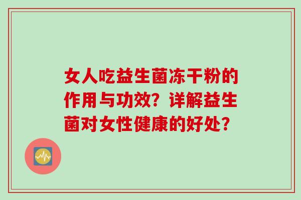 女人吃益生菌冻干粉的作用与功效？详解益生菌对女性健康的好处？
