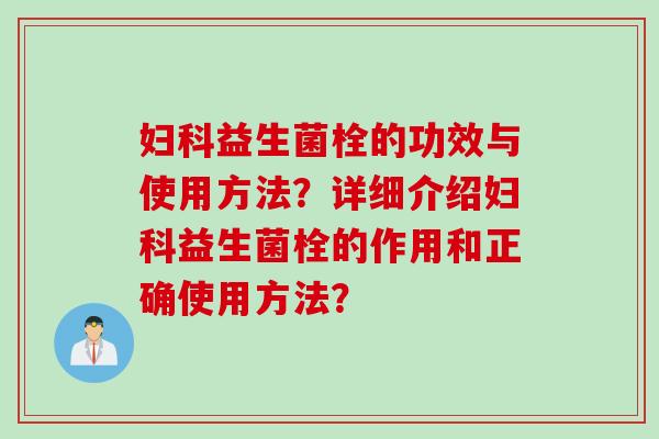 益生菌栓的功效与使用方法?详细介绍益生菌栓的作用和正确使用方法? 益生菌栓的功效与使用方法?详细介绍益生菌栓的作用和正确使用方法?