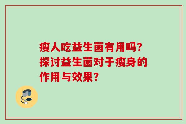 瘦人吃益生菌有用吗？探讨益生菌对于瘦身的作用与效果？