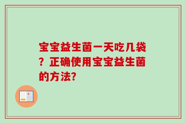 宝宝益生菌一天吃几袋?正确使用宝宝益生菌的方法? 宝宝益生菌一天吃几袋?正确使用宝宝益生菌的方法?