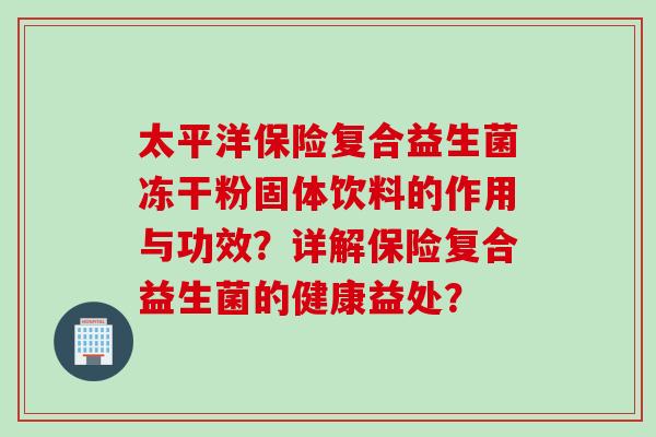 太平洋保险复合益生菌冻干粉固体饮料的作用与功效？详解保险复合益生菌的健康益处？