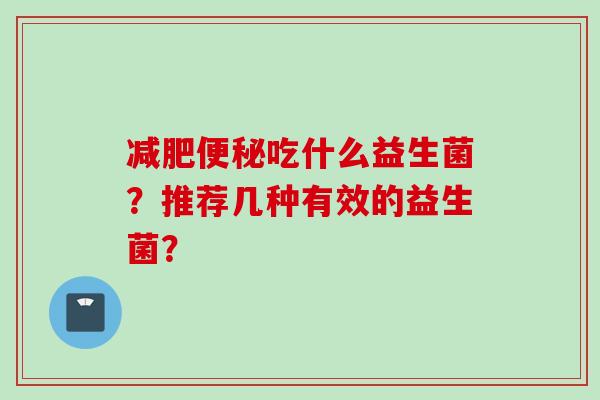 吃什么益生菌?推荐几种有效的益生菌? 吃什么益生菌?推荐几种有效的益生菌?