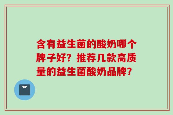 含有益生菌的酸奶哪个牌子好？推荐几款高质量的益生菌酸奶品牌？
