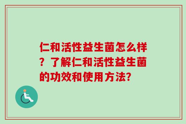 仁和活性益生菌怎么样?了解仁和活性益生菌的功效和使用方法? 仁和活性益生菌怎么样?了解仁和活性益生菌的功效和使用方法?