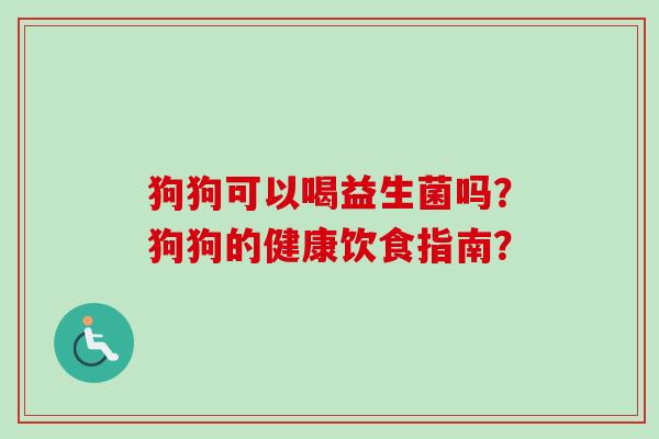 狗狗可以喝益生菌吗?狗狗的健康饮食指南? 狗狗可以喝益生菌吗?狗狗的健康饮食指南?