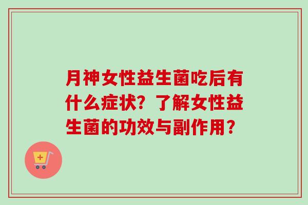 月神女性益生菌吃后有什么症状？了解女性益生菌的功效与副作用？