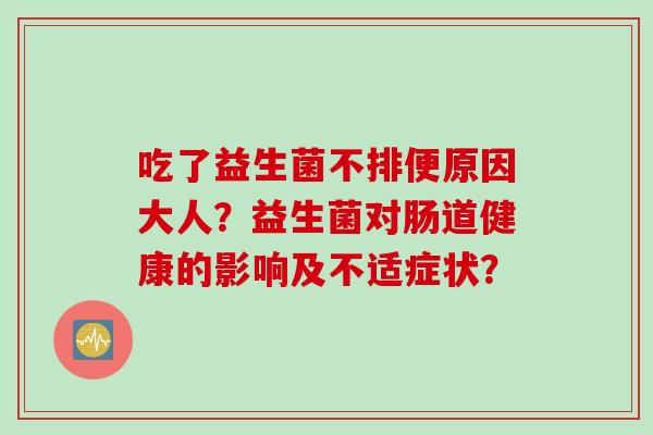 吃了益生菌不排便原因大人？益生菌对肠道健康的影响及不适症状？