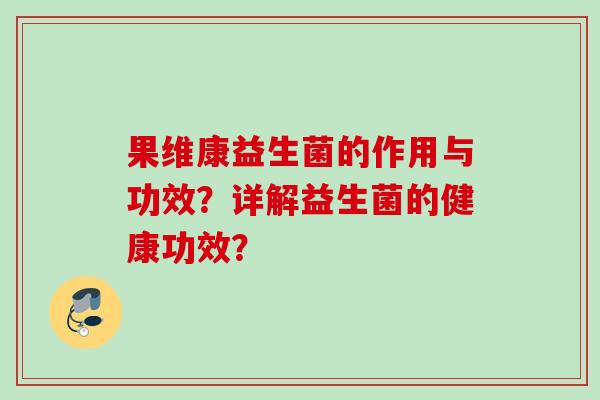 果维康益生菌的作用与功效?详解益生菌的健康功效? 果维康益生菌的作用与功效?详解益生菌的健康功效?
