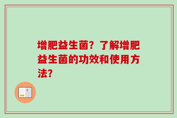 增肥益生菌？了解增肥益生菌的功效和使用方法？