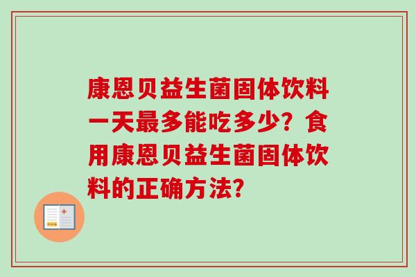 康恩贝益生菌固体饮料一天多能吃多少?食用康恩贝益生菌固体饮料的正确方法? 康恩贝益生菌固体饮料一天多能吃多少?食用康恩贝益生菌固体饮料的正确方法?