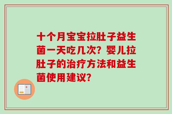 十个月宝宝拉肚子益生菌一天吃几次?婴儿拉肚子的方法和益生菌使用建议? 十个月宝宝拉肚子益生菌一天吃几次?婴儿拉肚子的方法和益生菌使用建议?