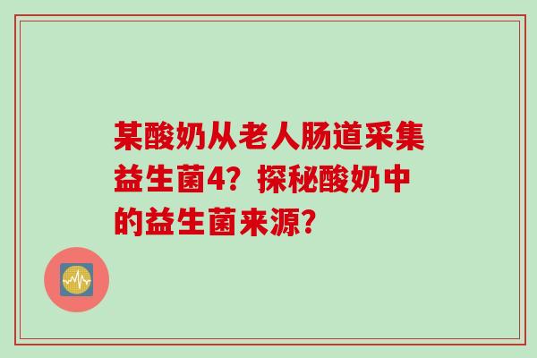 某酸奶从老人肠道采集益生菌4？探秘酸奶中的益生菌来源？