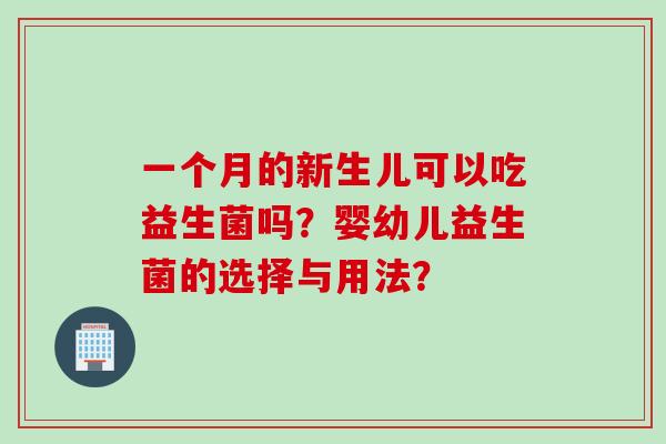 一个月的新生儿可以吃益生菌吗？婴幼儿益生菌的选择与用法？