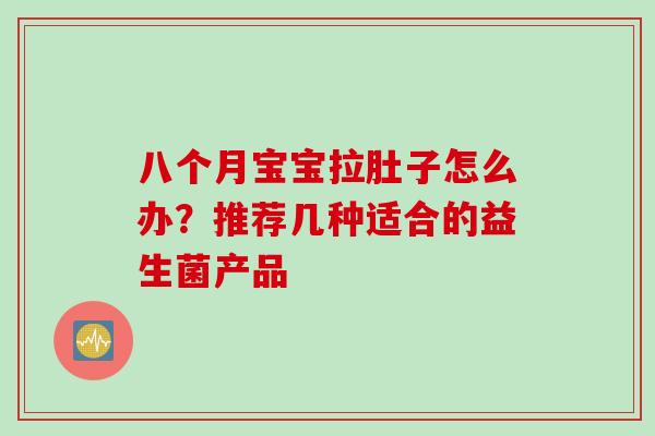 八个月宝宝拉肚子怎么办?推荐几种适合的益生菌产品 八个月宝宝拉肚子怎么办?推荐几种适合的益生菌产品