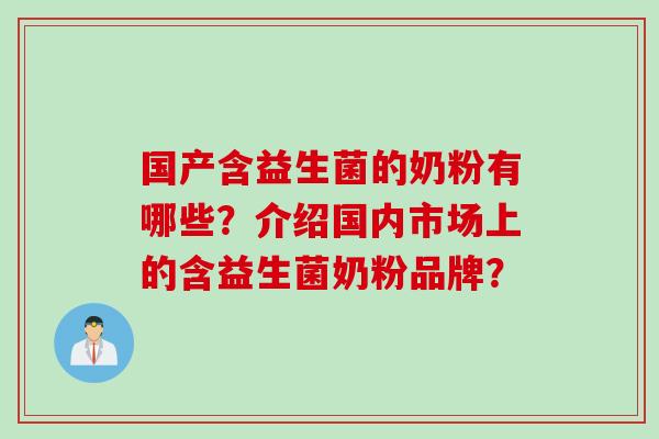国产含益生菌的奶粉有哪些?介绍国内市场上的含益生菌奶粉品牌? 国产含益生菌的奶粉有哪些?介绍国内市场上的含益生菌奶粉品牌?