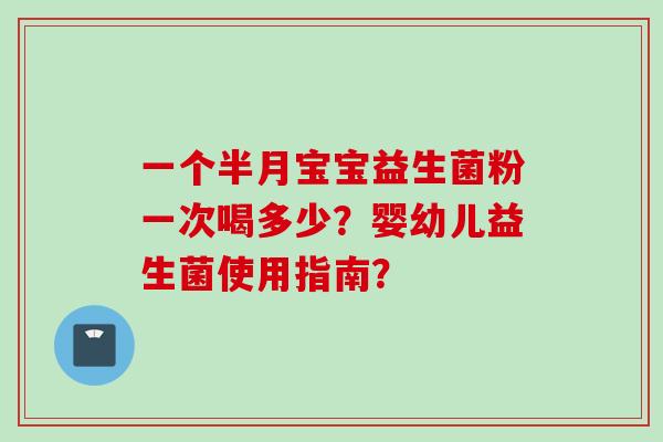 一个半月宝宝益生菌粉一次喝多少？婴幼儿益生菌使用指南？
