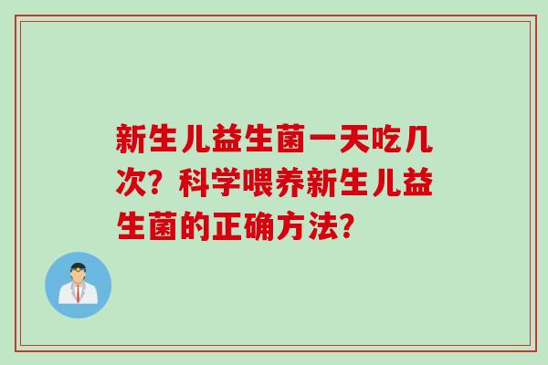 新生儿益生菌一天吃几次?科学喂养新生儿益生菌的正确方法? 新生儿益生菌一天吃几次?科学喂养新生儿益生菌的正确方法?