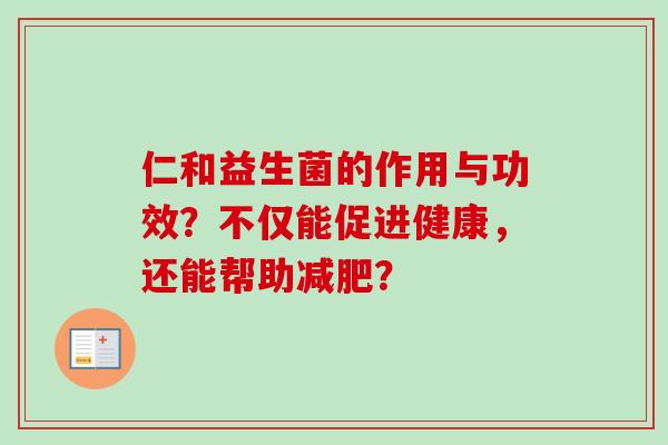 仁和益生菌的作用与功效？不仅能促进健康，还能帮助？