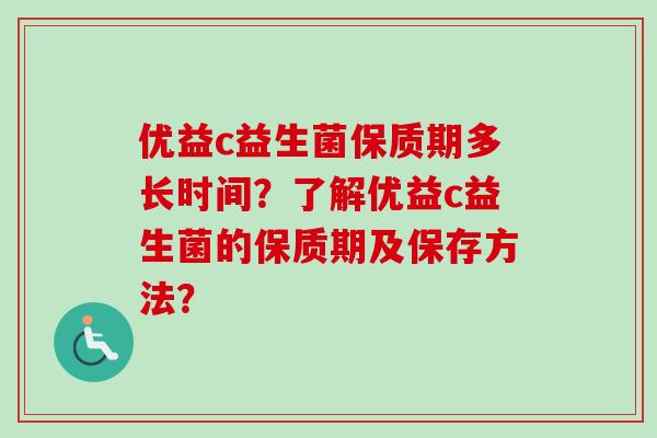 优益c益生菌保质期多长时间？了解优益c益生菌的保质期及保存方法？