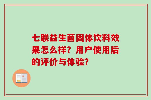 七联益生菌固体饮料效果怎么样?用户使用后的评价与体验? 七联益生菌固体饮料效果怎么样?用户使用后的评价与体验?