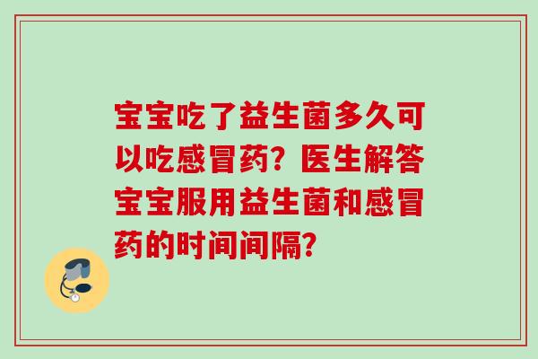 宝宝吃了益生菌多久可以吃药？医生解答宝宝服用益生菌和药的时间间隔？