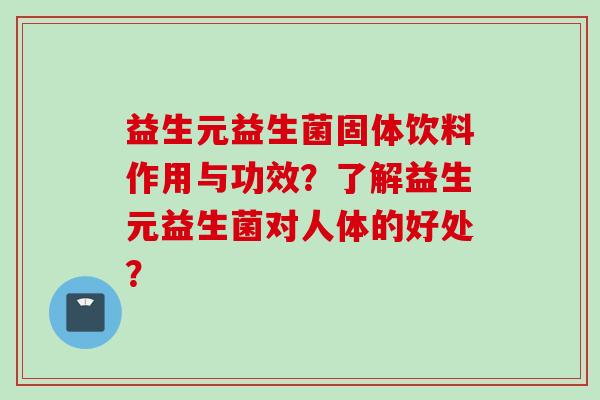 益生元益生菌固体饮料作用与功效？了解益生元益生菌对人体的好处？