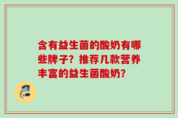含有益生菌的酸奶有哪些牌子？推荐几款营养丰富的益生菌酸奶？