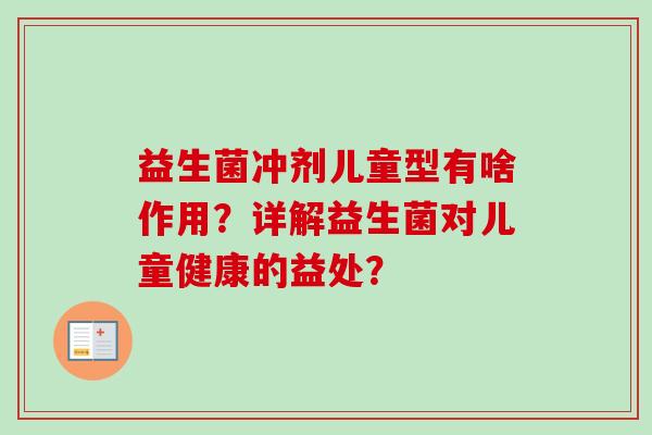 益生菌冲剂儿童型有啥作用?详解益生菌对儿童健康的益处? 益生菌冲剂儿童型有啥作用?详解益生菌对儿童健康的益处?