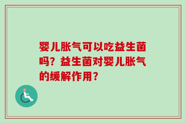婴儿可以吃益生菌吗?益生菌对婴儿的缓解作用? 婴儿可以吃益生菌吗?益生菌对婴儿的缓解作用?