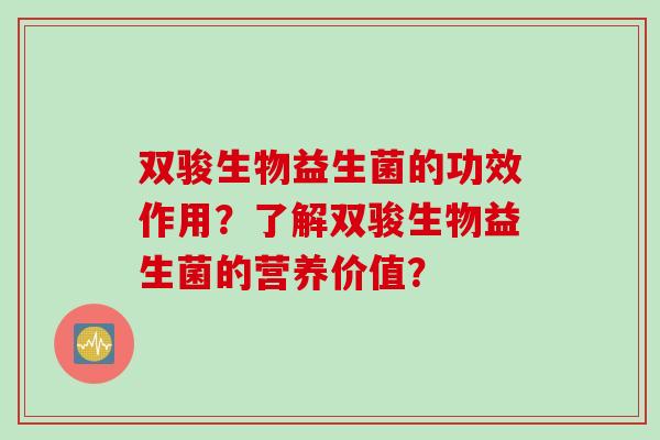 双骏生物益生菌的功效作用?了解双骏生物益生菌的营养价值? 双骏生物益生菌的功效作用?了解双骏生物益生菌的营养价值?