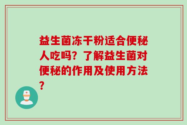 益生菌冻干粉适合人吃吗？了解益生菌对的作用及使用方法？