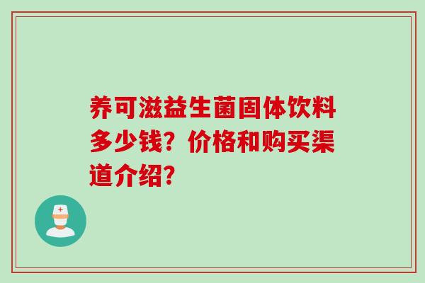 养可滋益生菌固体饮料多少钱？价格和购买渠道介绍？