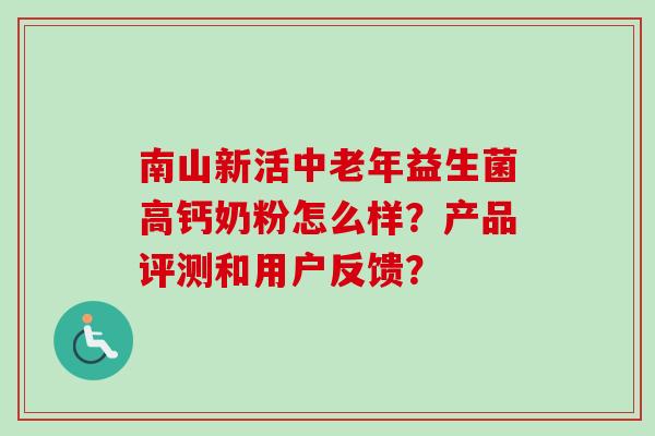 南山新活中老年益生菌高钙奶粉怎么样？产品评测和用户反馈？
