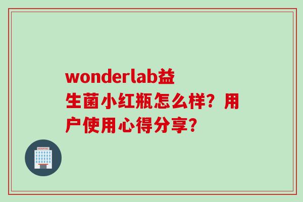 wonderlab益生菌小红瓶怎么样？用户使用心得分享？