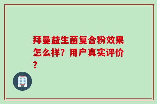 拜曼益生菌复合粉效果怎么样？用户真实评价？