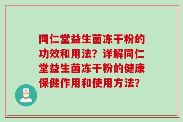 同仁堂益生菌冻干粉的功效和用法？详解同仁堂益生菌冻干粉的健康保健作用和使用方法？