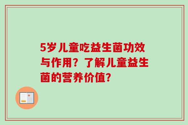 5岁儿童吃益生菌功效与作用？了解儿童益生菌的营养价值？