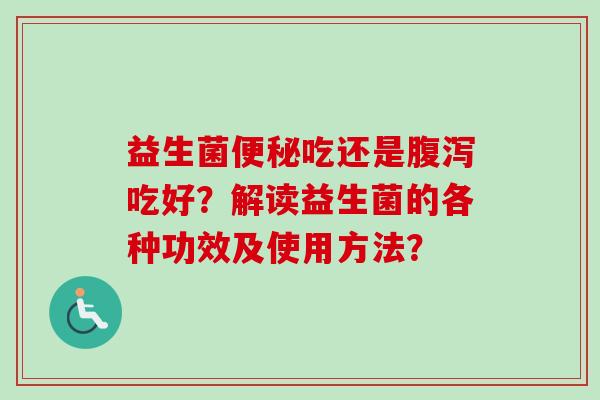 益生菌便秘吃还是腹泻吃好？解读益生菌的各种功效及使用方法？
