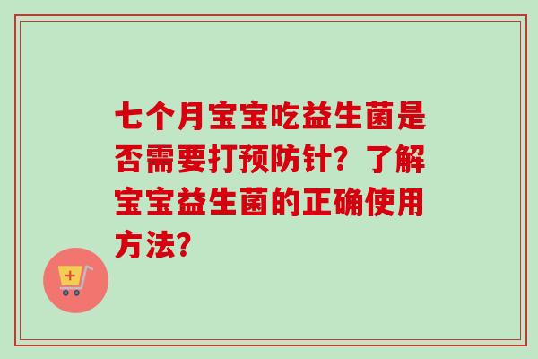 七个月宝宝吃益生菌是否需要打预防针？了解宝宝益生菌的正确使用方法？