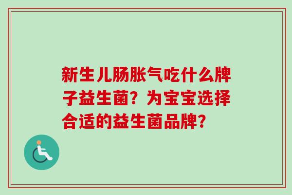 新生儿肠吃什么牌子益生菌?为宝宝选择合适的益生菌品牌? 新生儿肠吃什么牌子益生菌?为宝宝选择合适的益生菌品牌?
