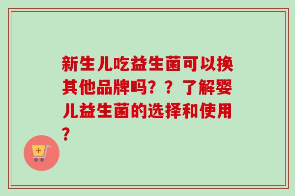 新生儿吃益生菌可以换其他品牌吗？？了解婴儿益生菌的选择和使用？