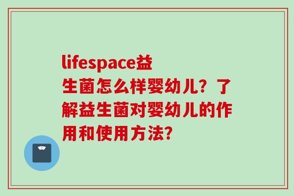 lifespace益生菌怎么样婴幼儿?了解益生菌对婴幼儿的作用和使用方法? lifespace益生菌怎么样婴幼儿?了解益生菌对婴幼儿的作用和使用方法?