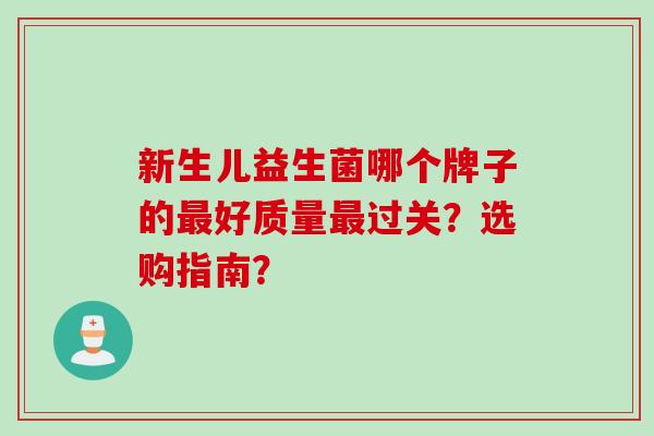 新生儿益生菌哪个牌子的好质量过关?选购指南? 新生儿益生菌哪个牌子的好质量过关?选购指南?